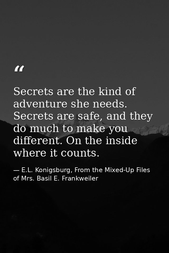 Secrets are the kind of adventure she needs. Secrets are safe, and they do much to make you different. On the inside whe — E.L. Konigsburg, From the Mixed-Up Files of Mrs. Basil E. Frankweiler