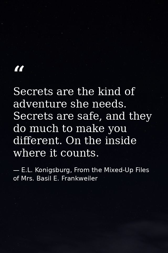 Secrets are the kind of adventure she needs. Secrets are safe, and they do much to make you different. On the inside whe — E.L. Konigsburg, From the Mixed-Up Files of Mrs. Basil E. Frankweiler