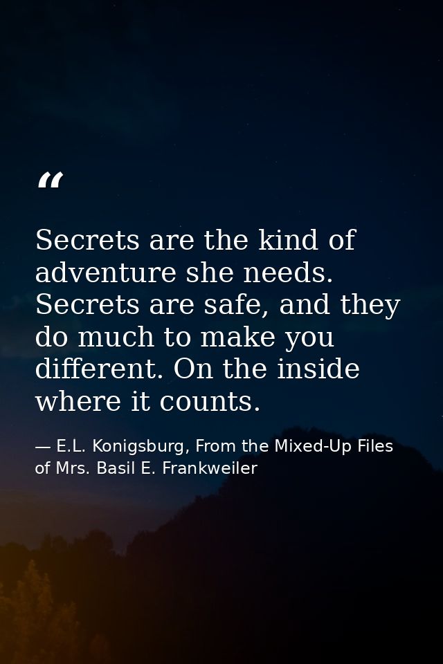 Secrets are the kind of adventure she needs. Secrets are safe, and they do much to make you different. On the inside whe — E.L. Konigsburg, From the Mixed-Up Files of Mrs. Basil E. Frankweiler