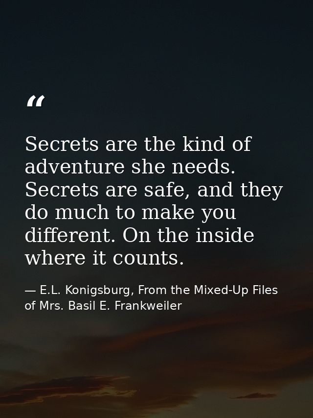 Secrets are the kind of adventure she needs. Secrets are safe, and they do much to make you different. On the inside whe — E.L. Konigsburg, From the Mixed-Up Files of Mrs. Basil E. Frankweiler