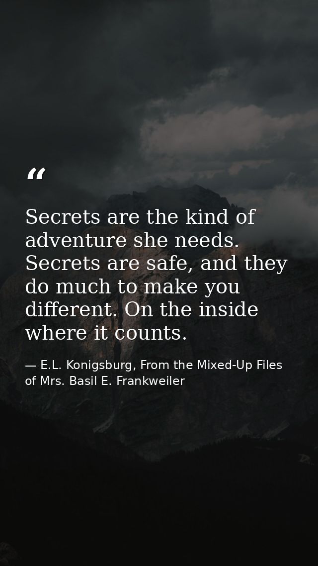 Secrets are the kind of adventure she needs. Secrets are safe, and they do much to make you different. On the inside whe — E.L. Konigsburg, From the Mixed-Up Files of Mrs. Basil E. Frankweiler