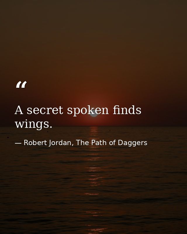 A secret spoken finds wings. — Robert Jordan, The Path of Daggers