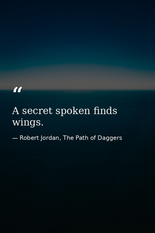 A secret spoken finds wings. — Robert Jordan, The Path of Daggers