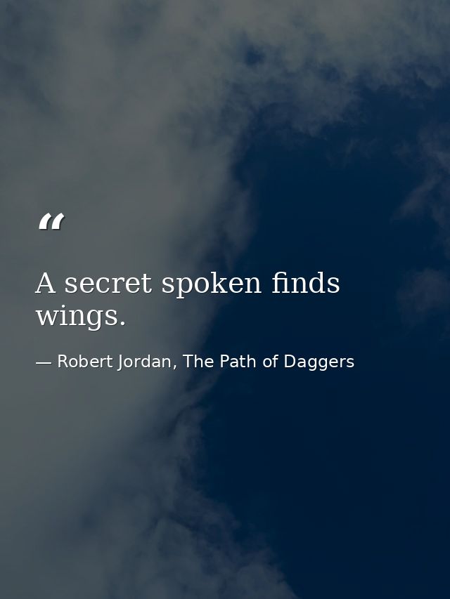 A secret spoken finds wings. — Robert Jordan, The Path of Daggers