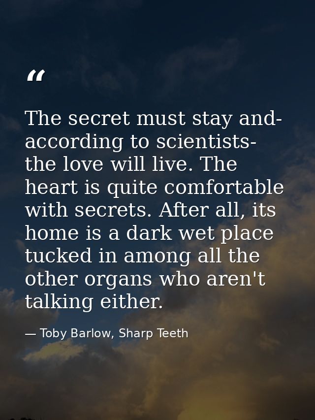 The secret must stay and- according to scientists- the love will live. The heart is quite comfortable with secrets. Afte — Toby Barlow, Sharp Teeth