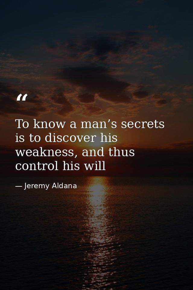 To know a man’s secrets is to discover his weakness, and thus control his will — Jeremy Aldana