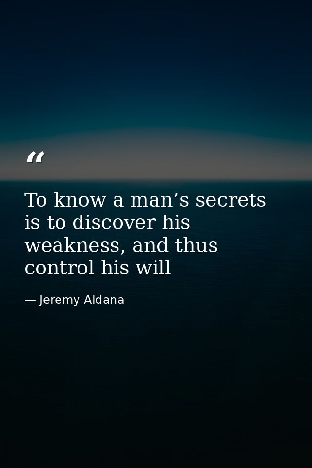 To know a man’s secrets is to discover his weakness, and thus control his will — Jeremy Aldana