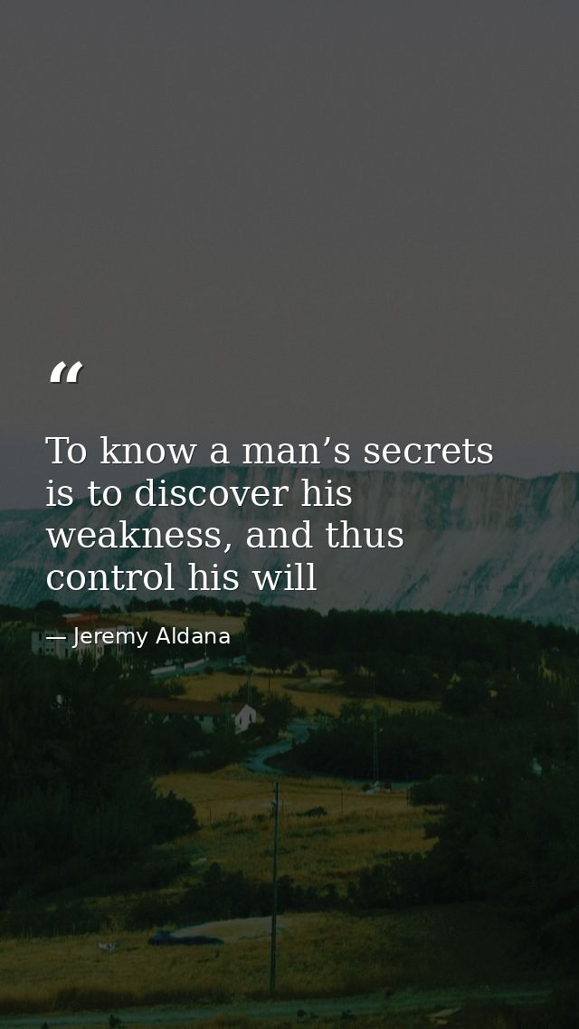 To know a man’s secrets is to discover his weakness, and thus control his will — Jeremy Aldana