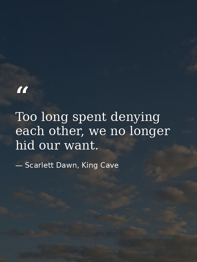 Too long spent denying each other, we no longer hid our want. — Scarlett Dawn, King Cave
