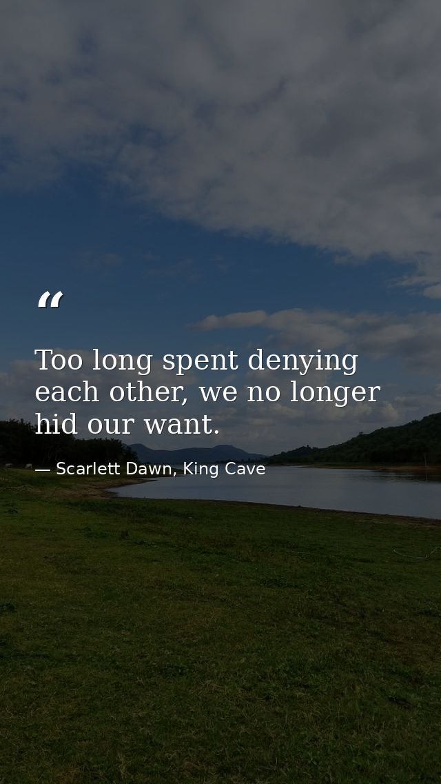 Too long spent denying each other, we no longer hid our want. — Scarlett Dawn, King Cave