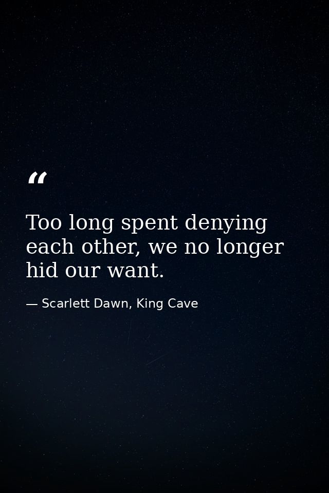 Too long spent denying each other, we no longer hid our want. — Scarlett Dawn, King Cave