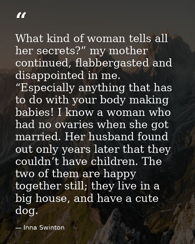 What kind of woman tells all her secrets?” my mother continued, flabbergasted and disappointed in me. “Especially anythi — Inna Swinton