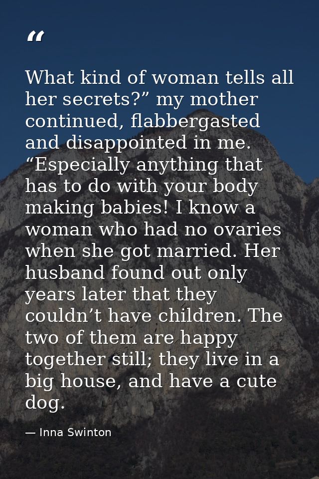 What kind of woman tells all her secrets?” my mother continued, flabbergasted and disappointed in me. “Especially anythi — Inna Swinton