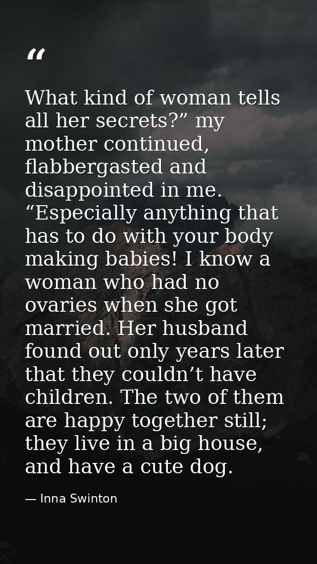 What kind of woman tells all her secrets?” my mother continued, flabbergasted and disappointed in me. “Especially anythi — Inna Swinton