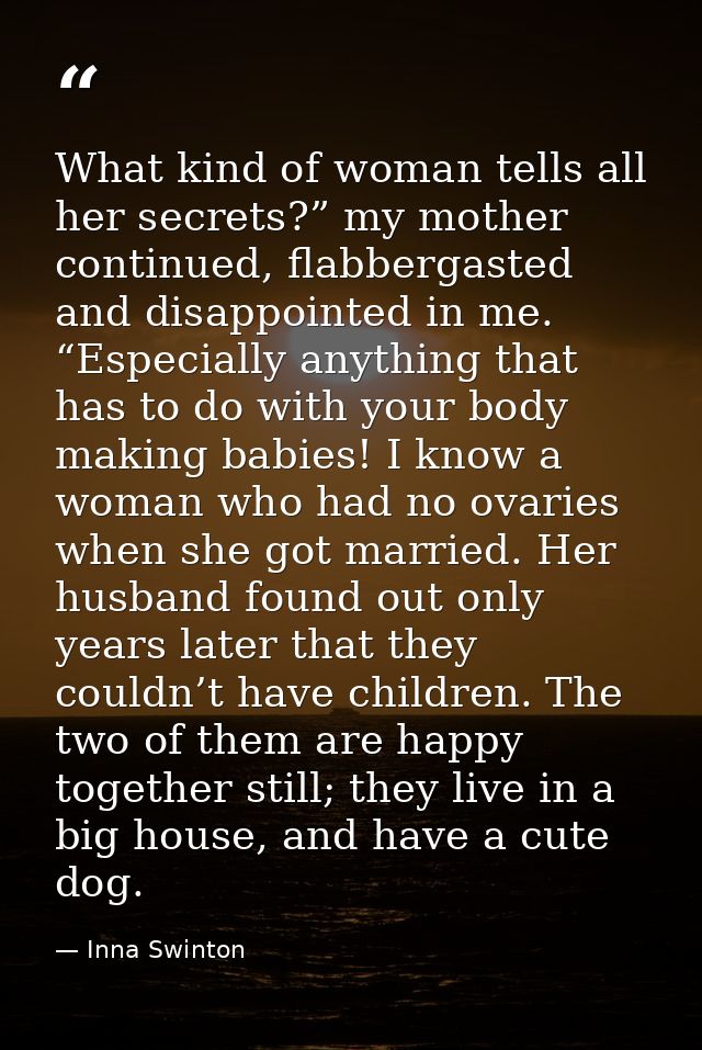 What kind of woman tells all her secrets?” my mother continued, flabbergasted and disappointed in me. “Especially anythi — Inna Swinton