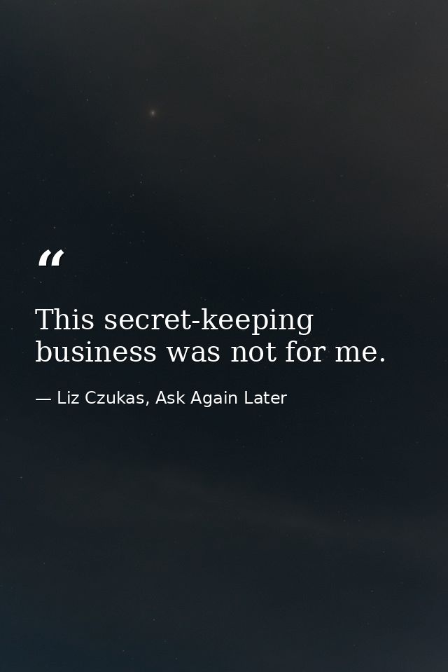 This secret-keeping business was not for me. — Liz Czukas, Ask Again Later