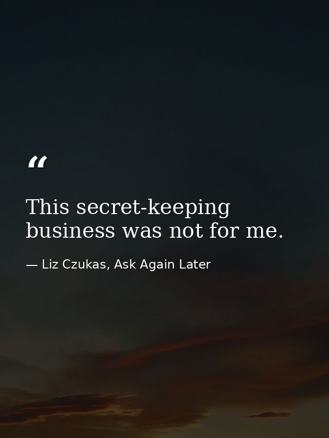This secret-keeping business was not for me. — Liz Czukas, Ask Again Later