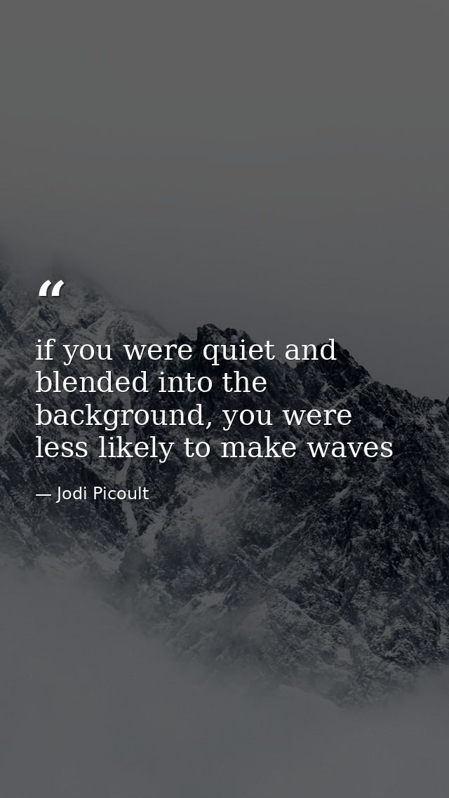 if you were quiet and blended into the background, you were less likely to make waves — Jodi Picoult