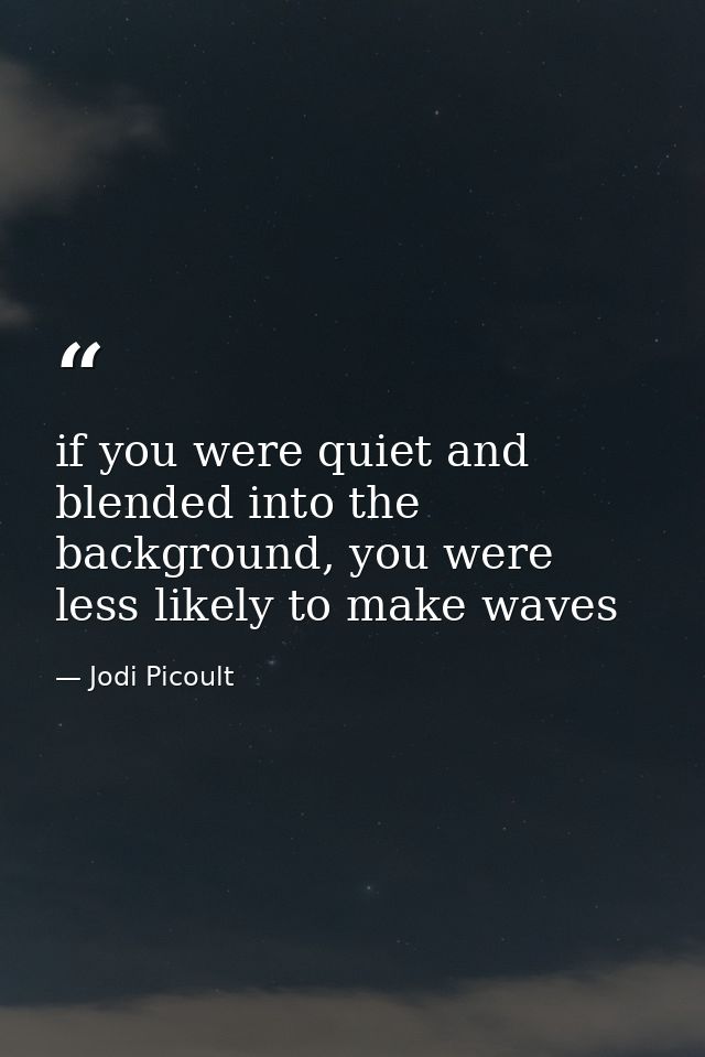 if you were quiet and blended into the background, you were less likely to make waves — Jodi Picoult