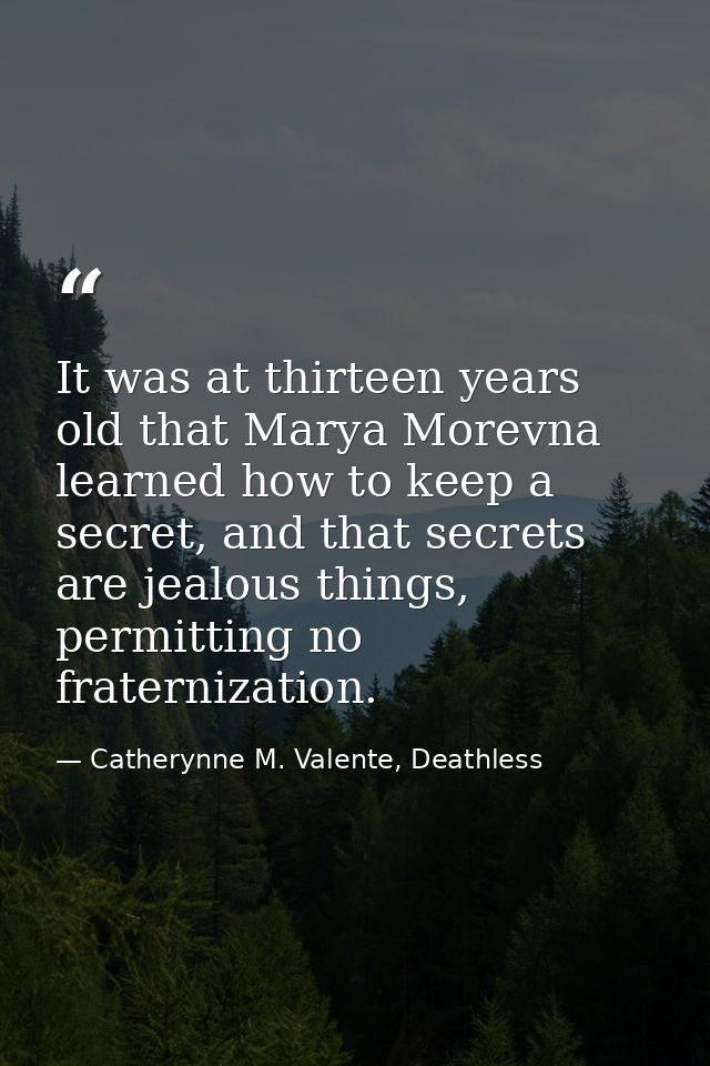 It was at thirteen years old that Marya Morevna learned how to keep a secret, and that secrets are jealous things, permi — Catherynne M. Valente, Deathless