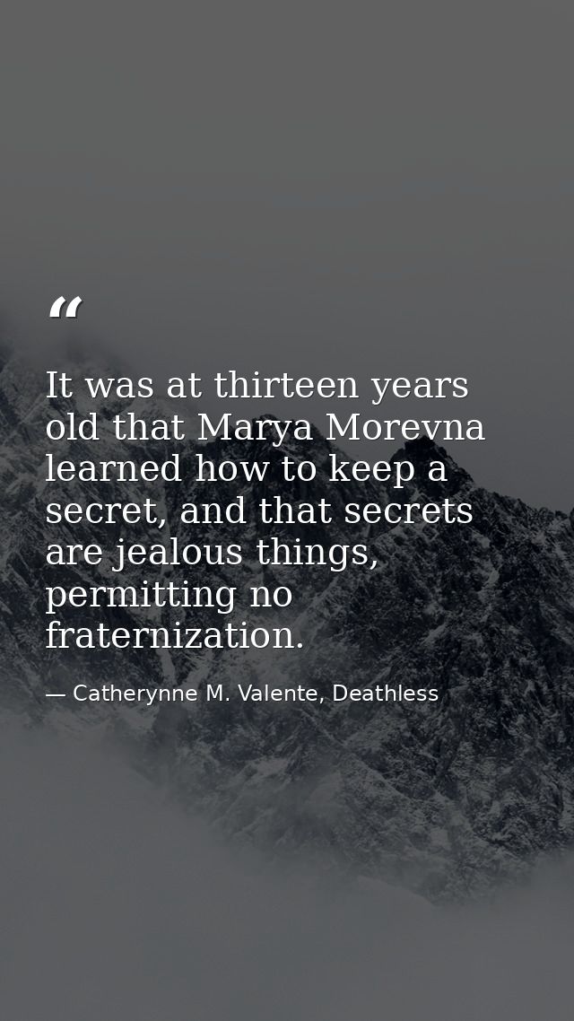 It was at thirteen years old that Marya Morevna learned how to keep a secret, and that secrets are jealous things, permi — Catherynne M. Valente, Deathless