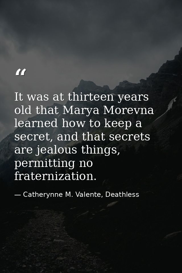 It was at thirteen years old that Marya Morevna learned how to keep a secret, and that secrets are jealous things, permi — Catherynne M. Valente, Deathless