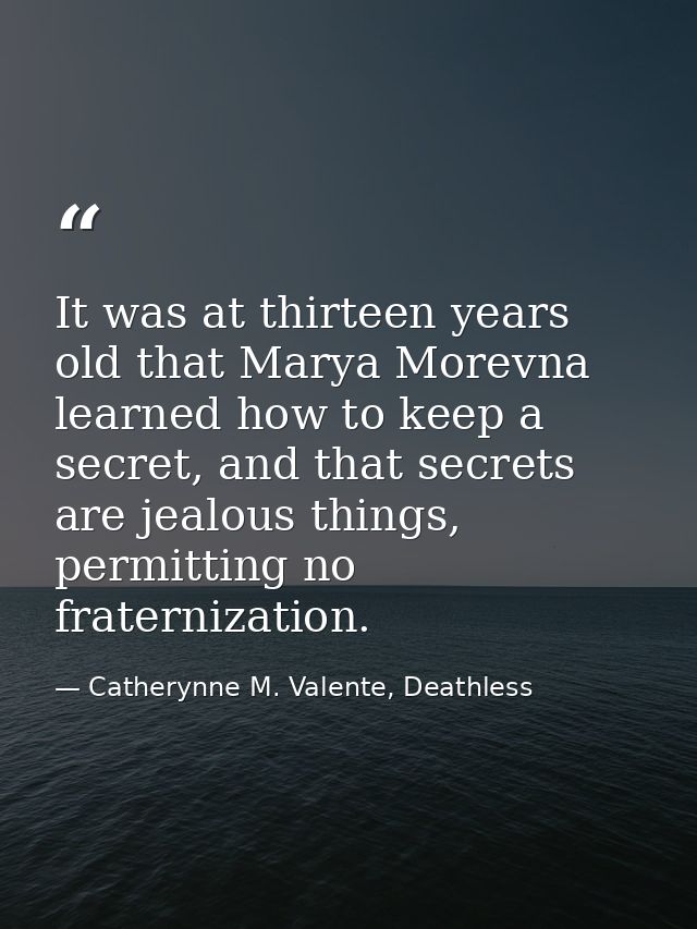 It was at thirteen years old that Marya Morevna learned how to keep a secret, and that secrets are jealous things, permi — Catherynne M. Valente, Deathless
