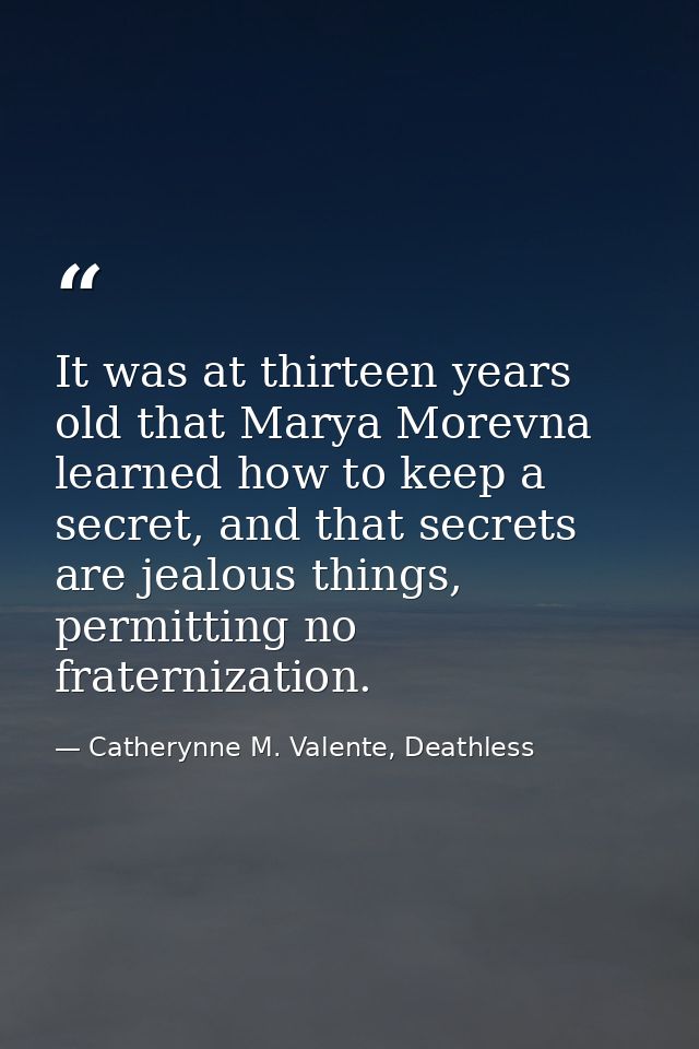 It was at thirteen years old that Marya Morevna learned how to keep a secret, and that secrets are jealous things, permi — Catherynne M. Valente, Deathless