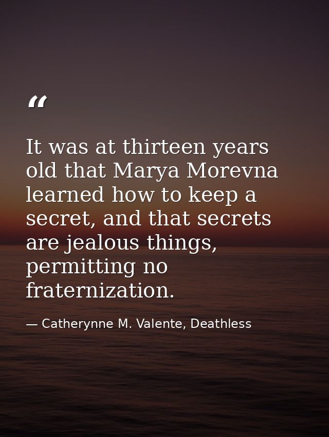 It was at thirteen years old that Marya Morevna learned how to keep a secret, and that secrets are jealous things, permi — Catherynne M. Valente, Deathless