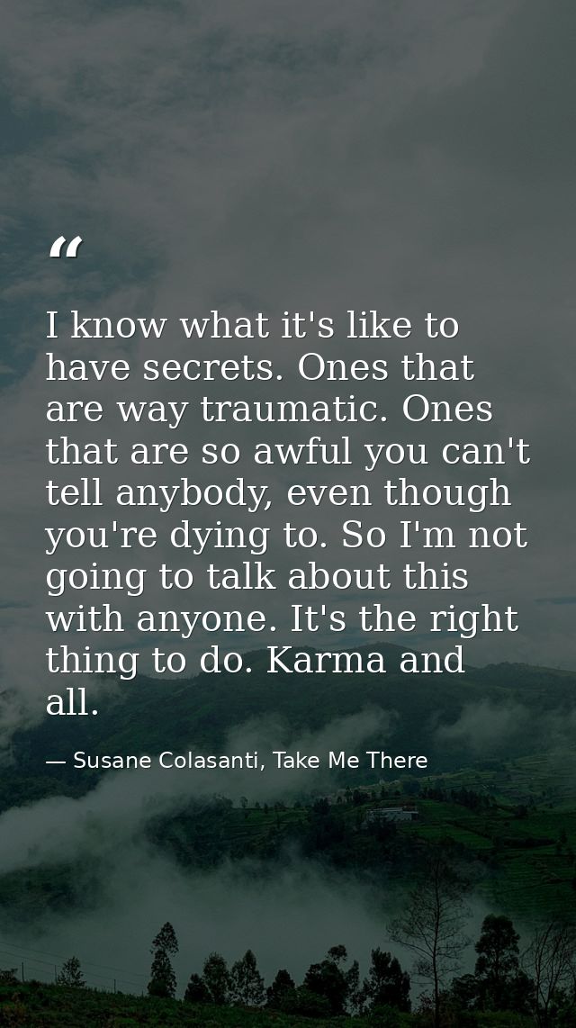 I know what it's like to have secrets. Ones that are way traumatic. Ones that are so awful you can't tell anybody, even  — Susane Colasanti, Take Me There