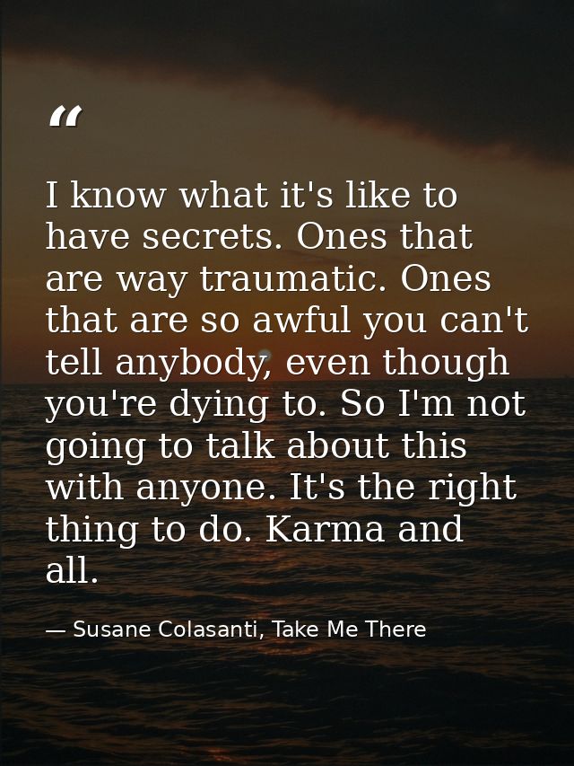 I know what it's like to have secrets. Ones that are way traumatic. Ones that are so awful you can't tell anybody, even  — Susane Colasanti, Take Me There