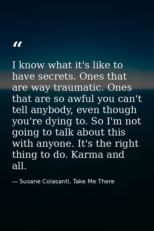 I know what it's like to have secrets. Ones that are way traumatic. Ones that are so awful you can't tell anybody, even  — Susane Colasanti, Take Me There