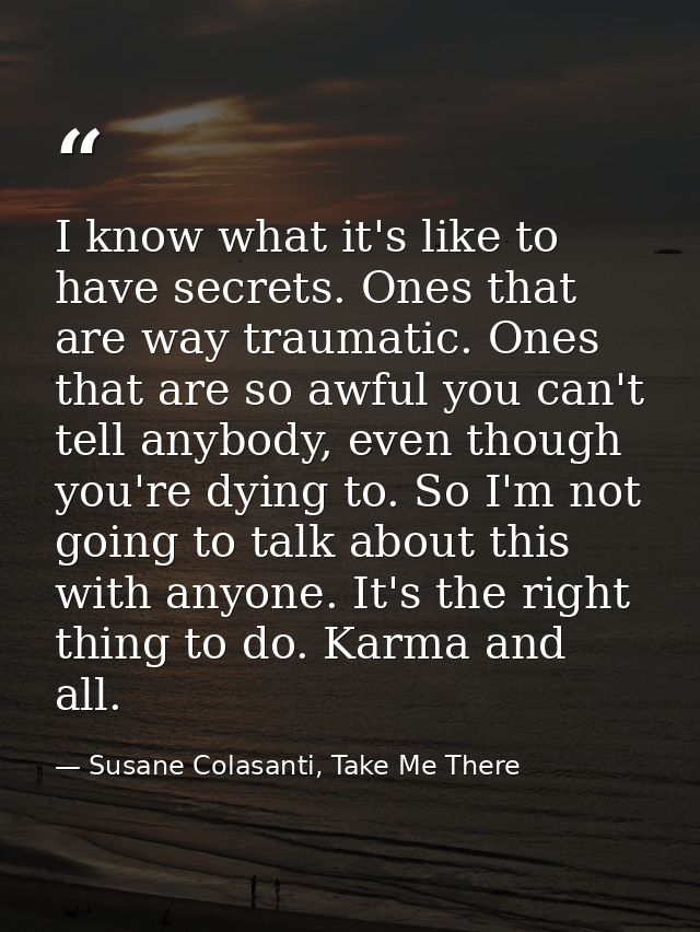 I know what it's like to have secrets. Ones that are way traumatic. Ones that are so awful you can't tell anybody, even  — Susane Colasanti, Take Me There