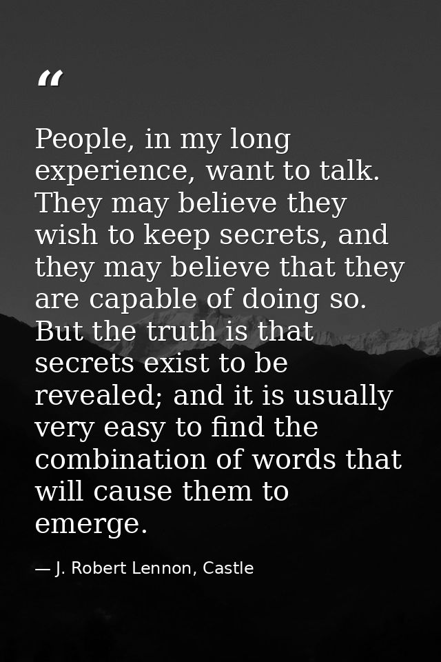 People, in my long experience, want to talk. They may believe they wish to keep secrets, and they may believe that they  — J. Robert Lennon, Castle