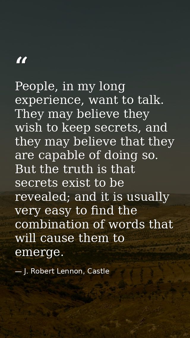 People, in my long experience, want to talk. They may believe they wish to keep secrets, and they may believe that they  — J. Robert Lennon, Castle