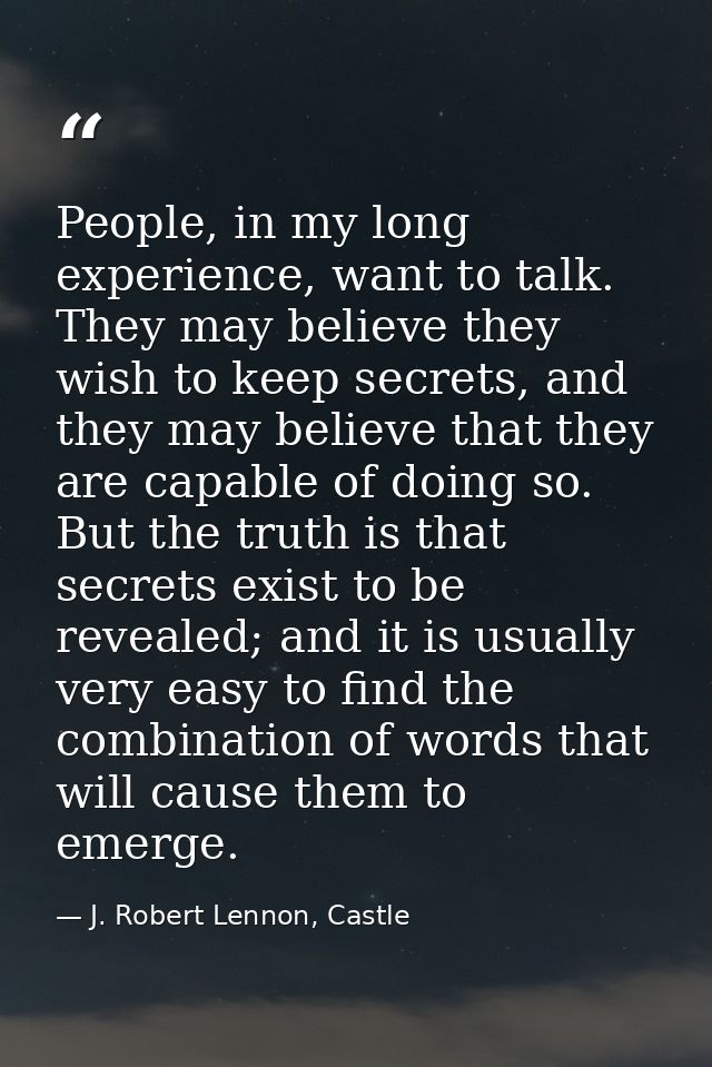 People, in my long experience, want to talk. They may believe they wish to keep secrets, and they may believe that they  — J. Robert Lennon, Castle