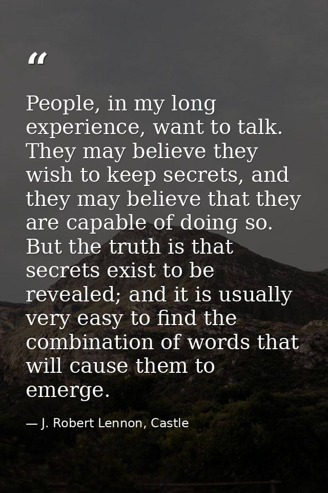 People, in my long experience, want to talk. They may believe they wish to keep secrets, and they may believe that they  — J. Robert Lennon, Castle