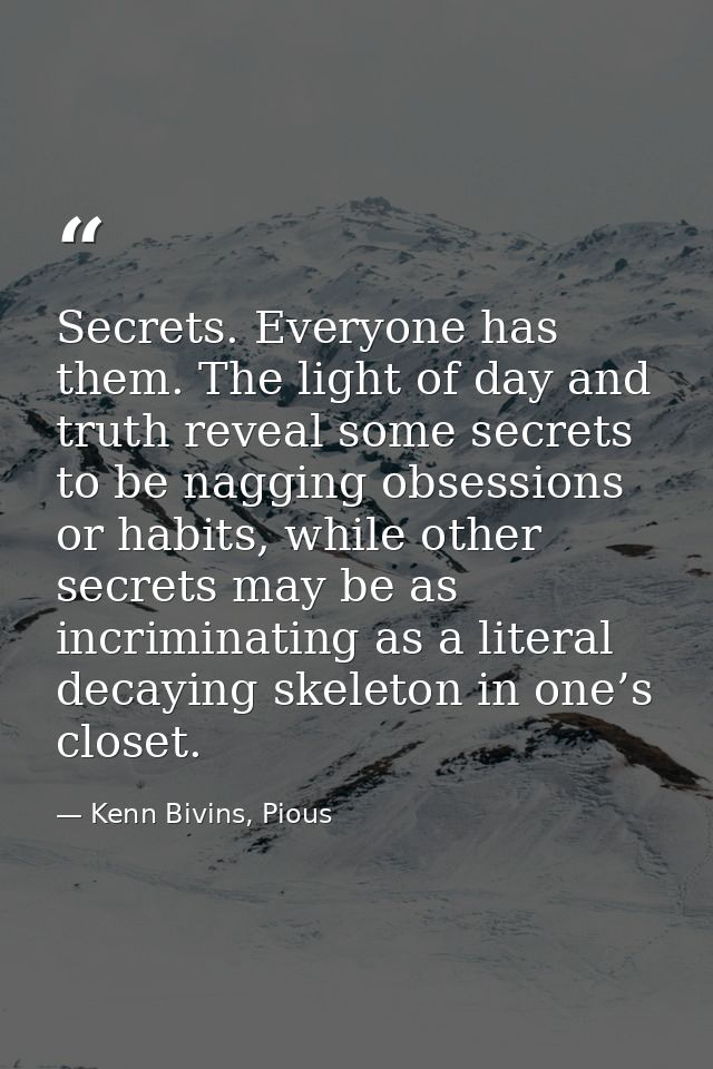 Secrets. Everyone has them. The light of day and truth reveal some secrets to be nagging obsessions or habits, while oth — Kenn Bivins, Pious