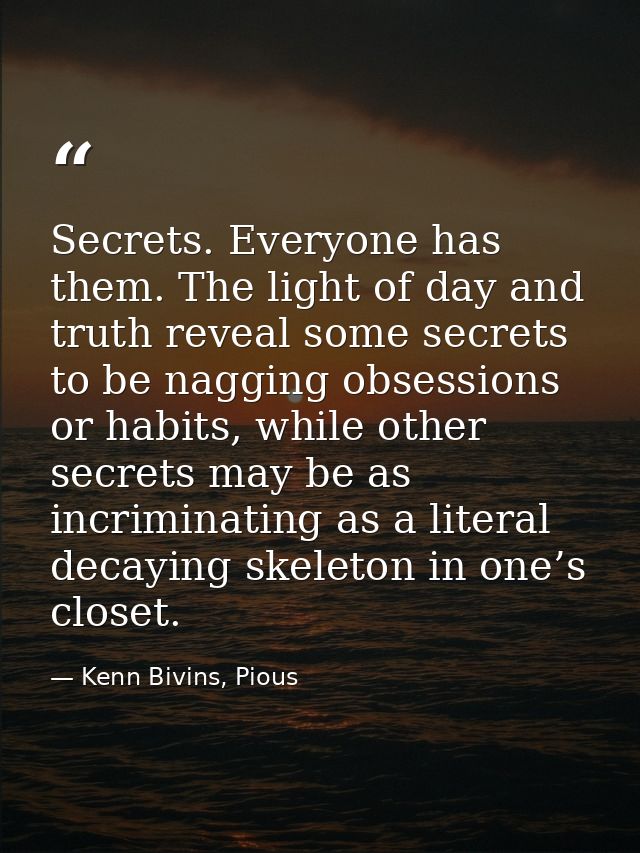 Secrets. Everyone has them. The light of day and truth reveal some secrets to be nagging obsessions or habits, while oth — Kenn Bivins, Pious