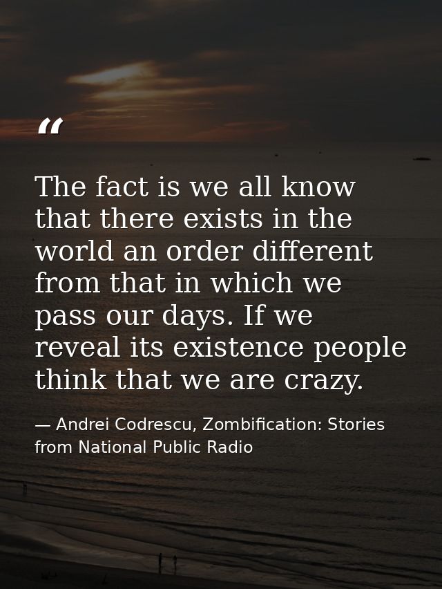 The fact is we all know that there exists in the world an order different from that in which we pass our days. If we rev — Andrei Codrescu, Zombification: Stories from National Public Radio