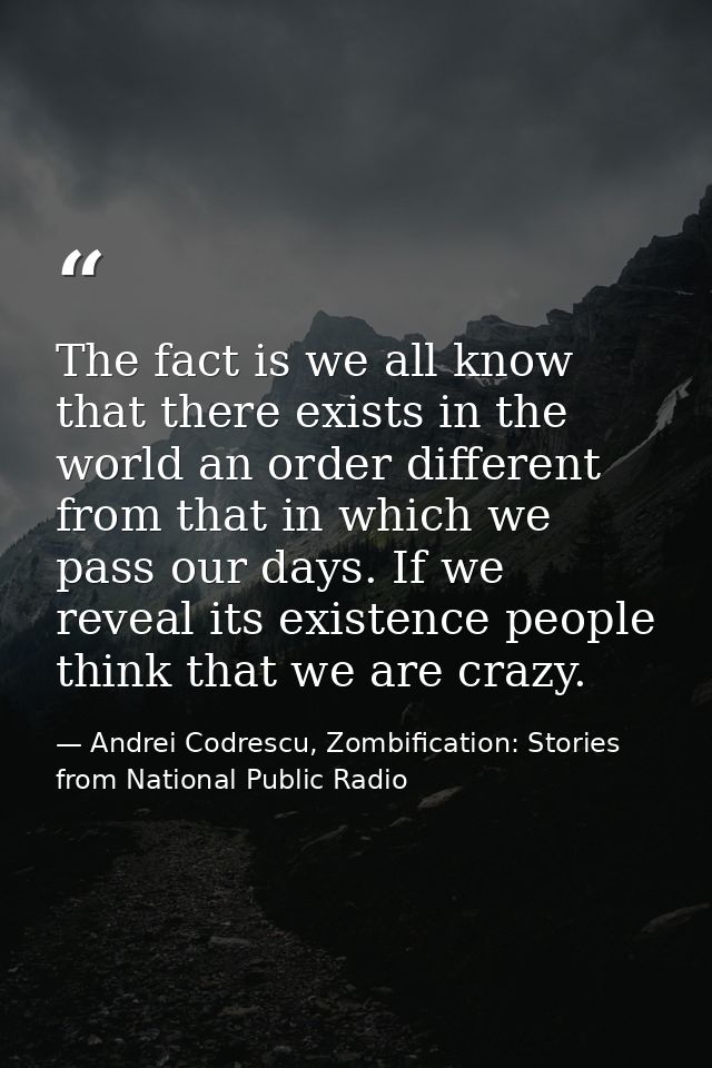 The fact is we all know that there exists in the world an order different from that in which we pass our days. If we rev — Andrei Codrescu, Zombification: Stories from National Public Radio