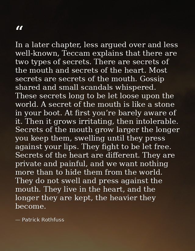 In a later chapter, less argued over and less well-known, Teccam explains that there are two types of secrets. There are — Patrick Rothfuss