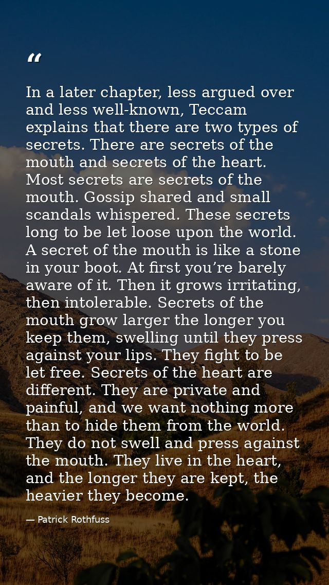In a later chapter, less argued over and less well-known, Teccam explains that there are two types of secrets. There are — Patrick Rothfuss