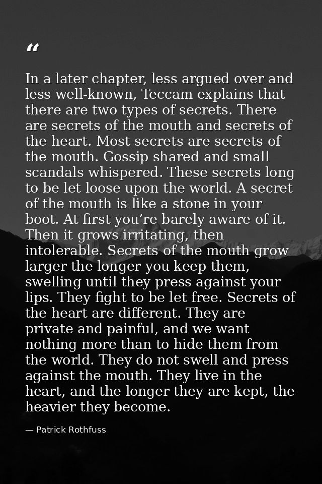 In a later chapter, less argued over and less well-known, Teccam explains that there are two types of secrets. There are — Patrick Rothfuss