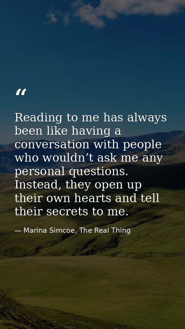 Reading to me has always been like having a conversation with people who wouldn’t ask me any personal questions. Instead — Marina Simcoe, The Real Thing