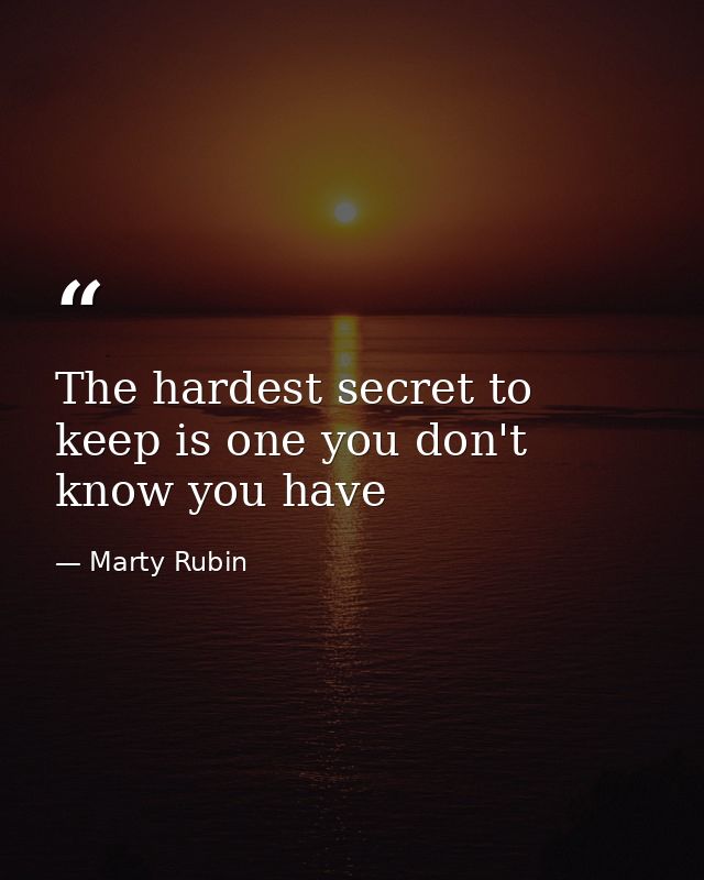 The hardest secret to keep is one you don't know you have — Marty Rubin