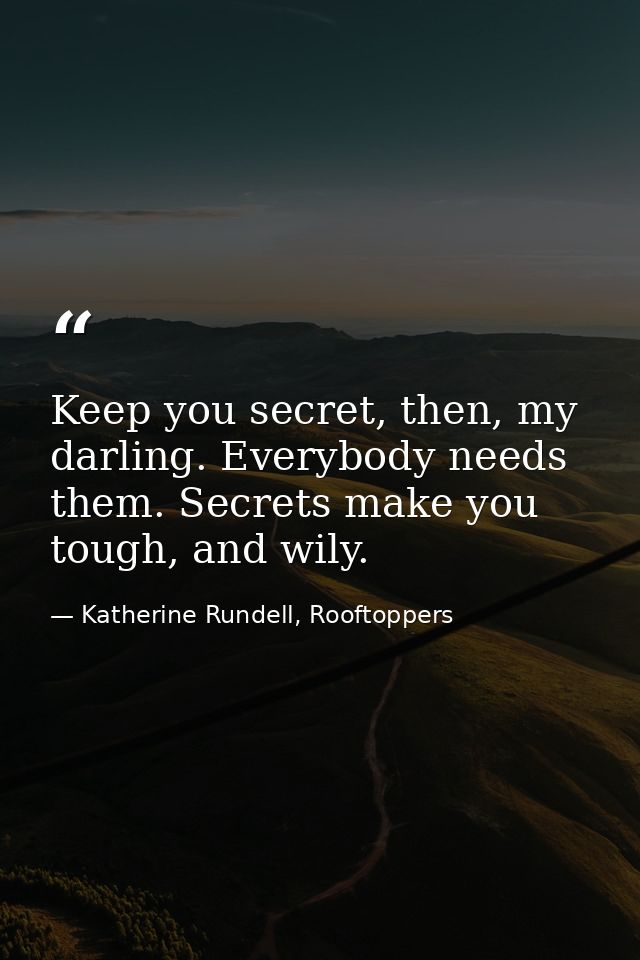Keep you secret, then, my darling. Everybody needs them. Secrets make you tough, and wily. — Katherine Rundell, Rooftoppers