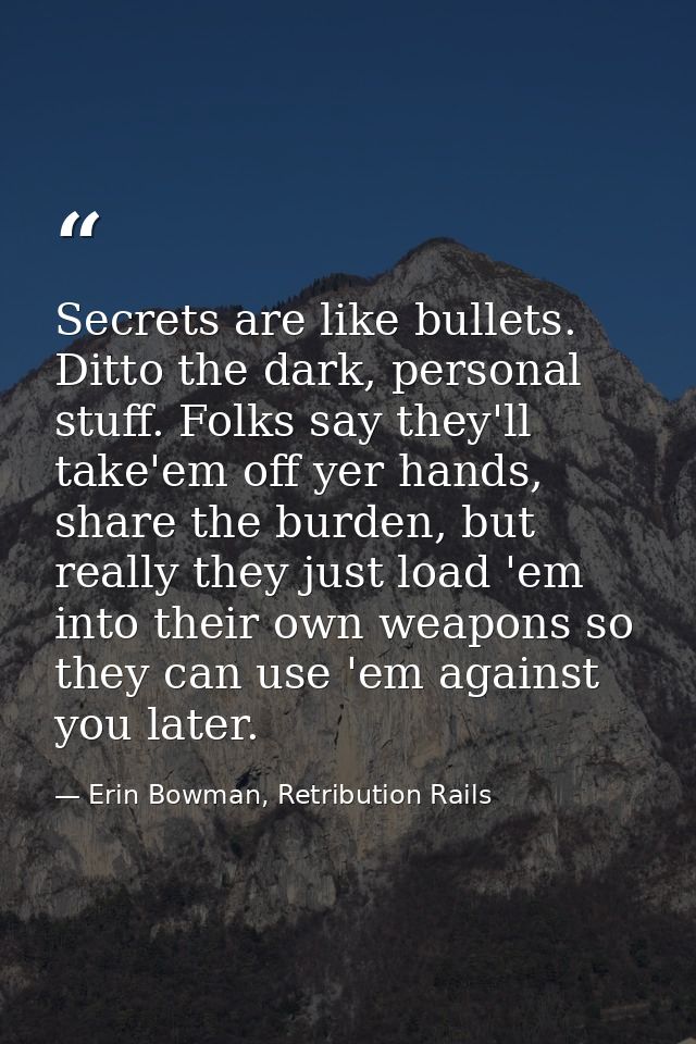 Secrets are like bullets. Ditto the dark, personal stuff. Folks say they'll take'em off yer hands, share the burden, but — Erin Bowman, Retribution Rails