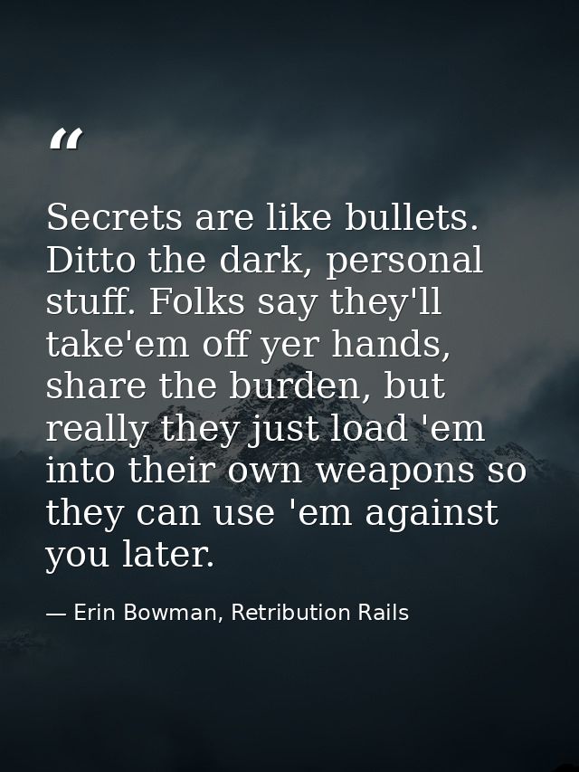 Secrets are like bullets. Ditto the dark, personal stuff. Folks say they'll take'em off yer hands, share the burden, but — Erin Bowman, Retribution Rails