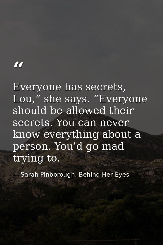 Everyone has secrets, Lou,” she says. “Everyone should be allowed their secrets. You can never know everything about a p — Sarah Pinborough, Behind Her Eyes